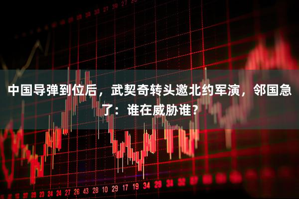 中国导弹到位后，武契奇转头邀北约军演，邻国急了：谁在威胁谁？