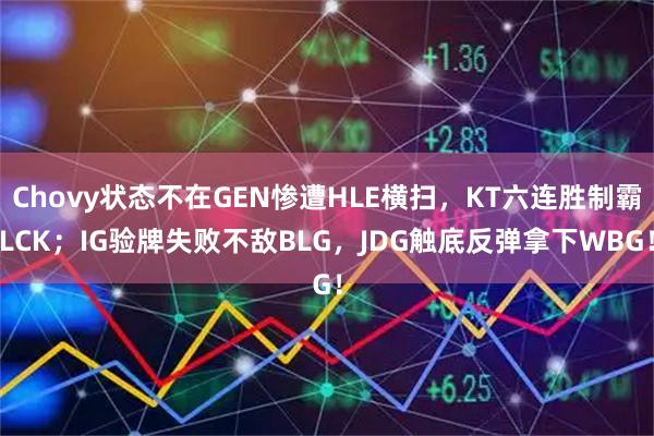 Chovy状态不在GEN惨遭HLE横扫，KT六连胜制霸LCK；IG验牌失败不敌BLG，JDG触底反弹拿下WBG！