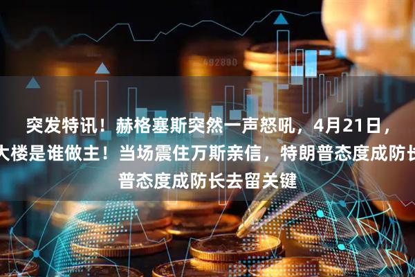 突发特讯！赫格塞斯突然一声怒吼，4月21日，记住五角大楼是谁做主！当场震住万斯亲信，特朗普态度成防长去留关键