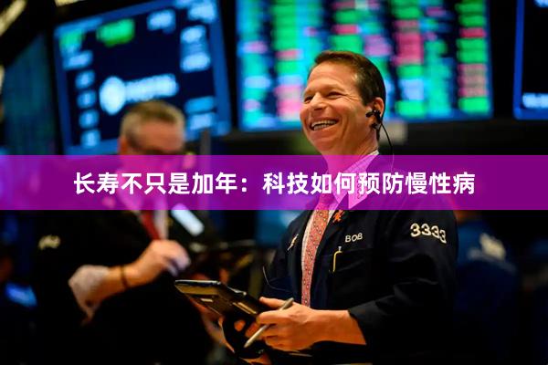 长寿不只是加年：科技如何预防慢性病