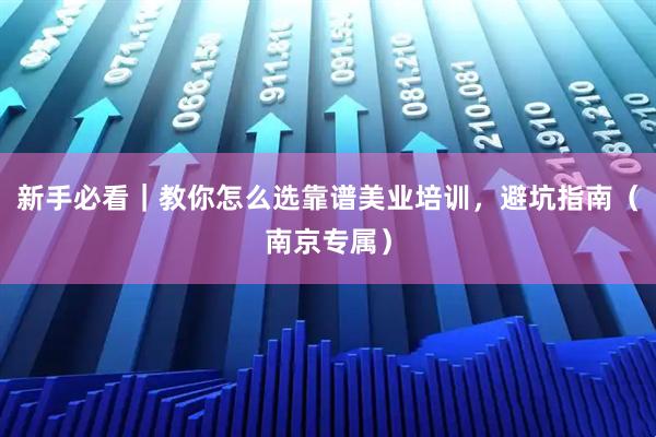 新手必看｜教你怎么选靠谱美业培训，避坑指南（南京专属）