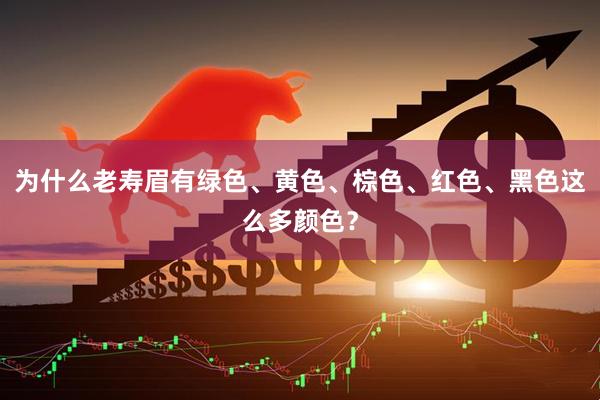 为什么老寿眉有绿色、黄色、棕色、红色、黑色这么多颜色？