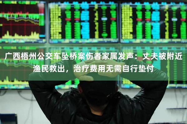 广西梧州公交车坠桥案伤者家属发声：丈夫被附近渔民救出，治疗费用无需自行垫付